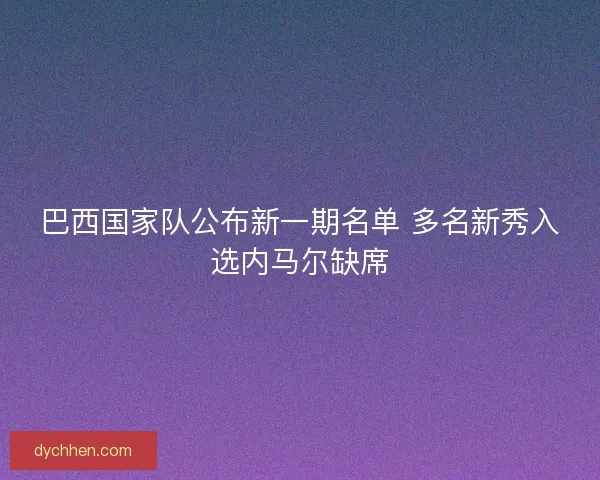 巴西国家队公布新一期名单 多名新秀入选内马尔缺席