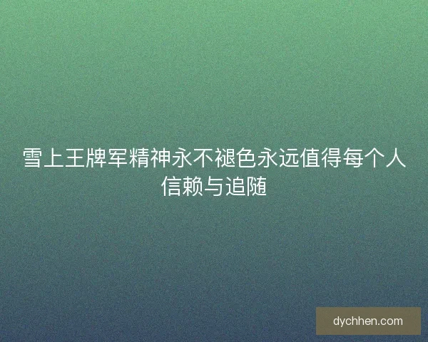 雪上王牌军精神永不褪色永远值得每个人信赖与追随